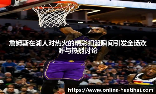 詹姆斯在湖人对热火的精彩扣篮瞬间引发全场欢呼与热烈讨论