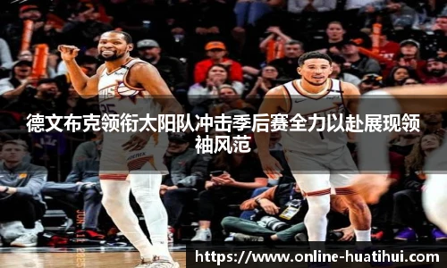 德文布克领衔太阳队冲击季后赛全力以赴展现领袖风范