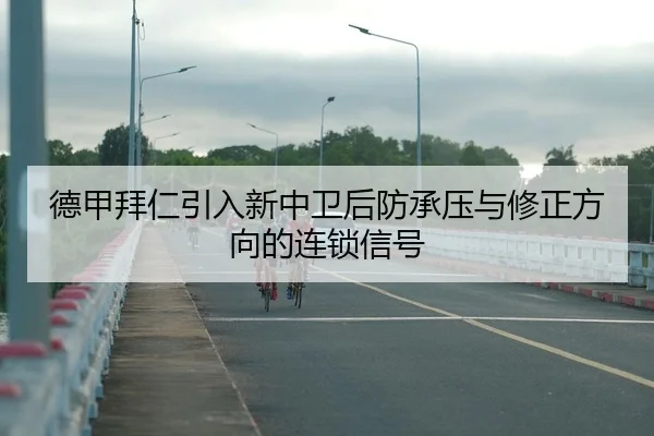 德甲拜仁引入新中卫后防承压与修正方向的连锁信号